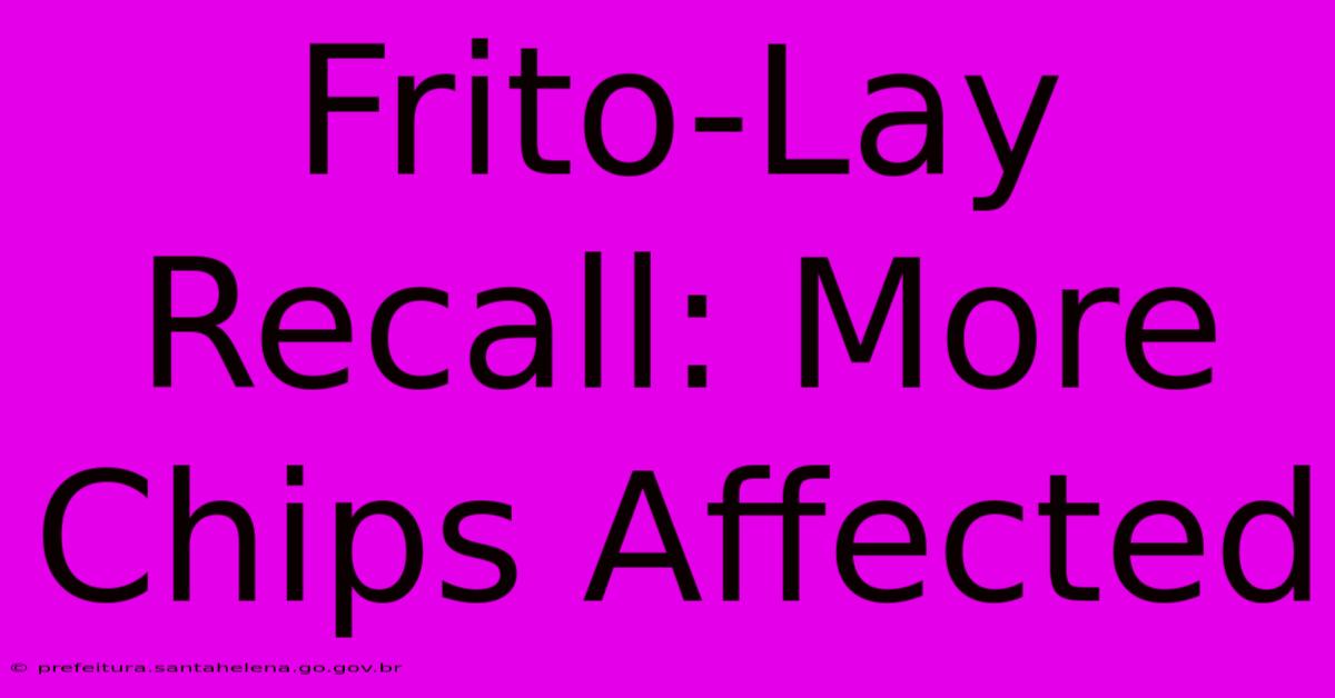 Frito-Lay Recall: More Chips Affected