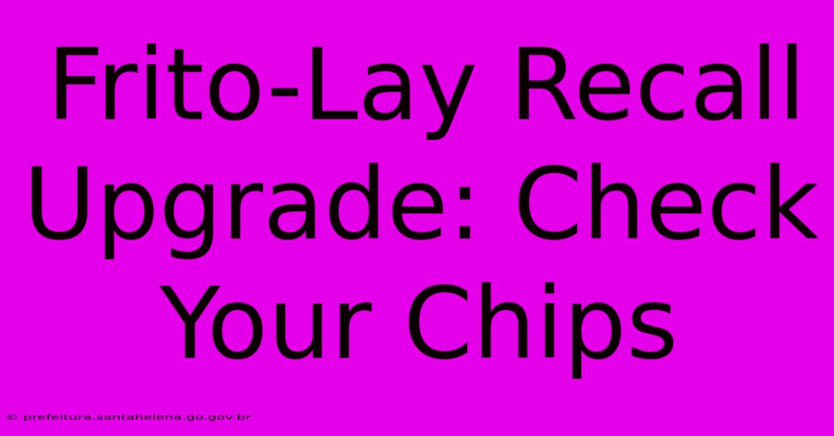 Frito-Lay Recall Upgrade: Check Your Chips