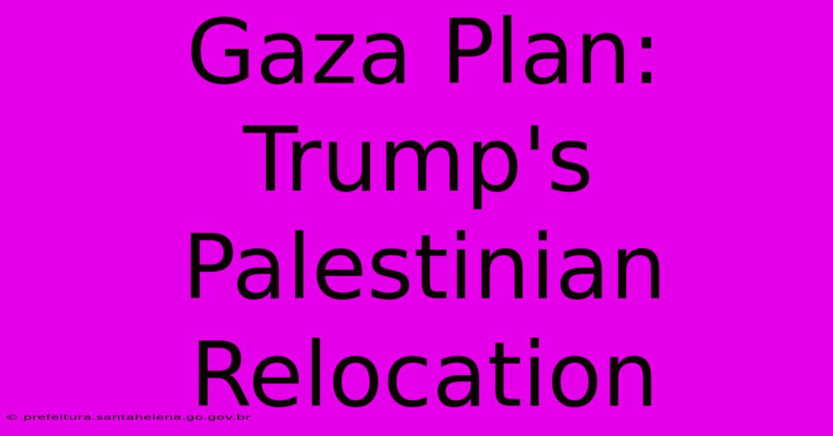 Gaza Plan: Trump's Palestinian Relocation Gaza Plan: Trump's Palestinian Relocation
