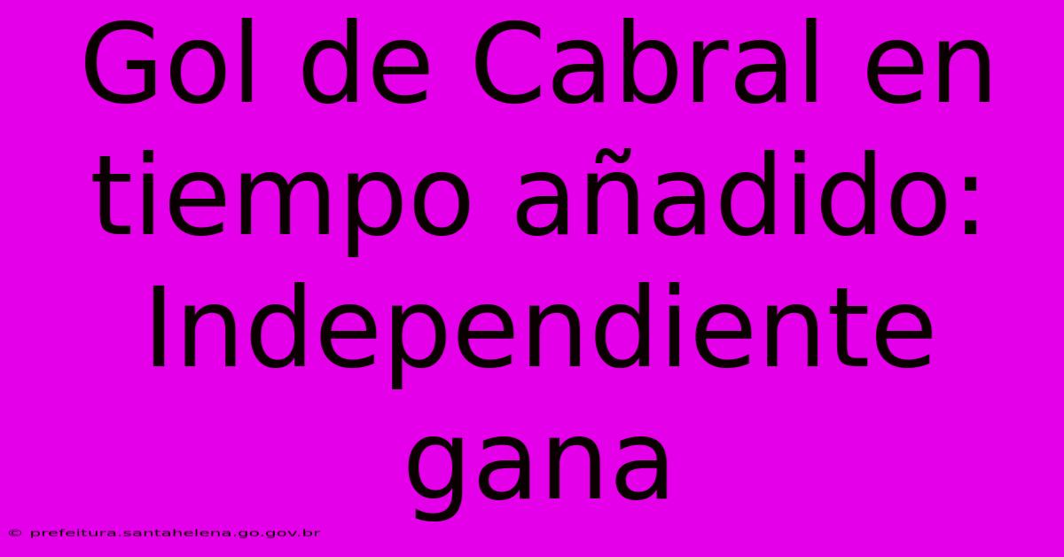 Gol De Cabral En Tiempo Añadido: Independiente Gana