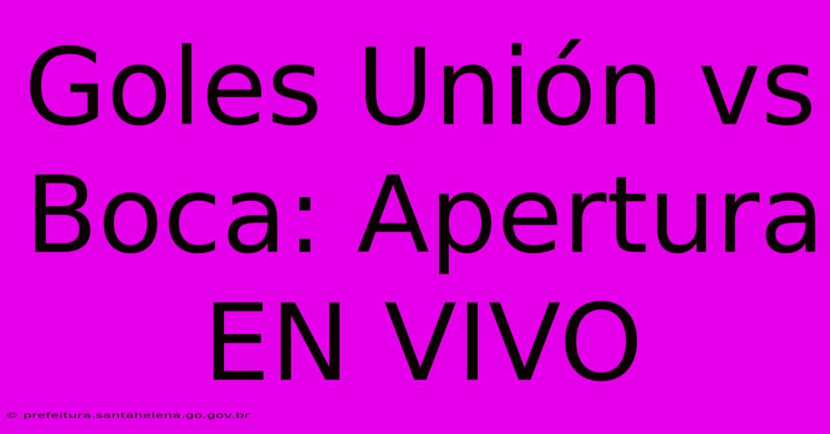 Goles Unión Vs Boca: Apertura EN VIVO