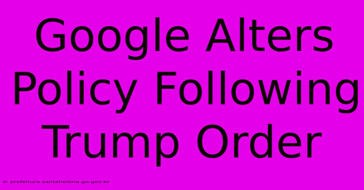 Google Alters Policy Following Trump Order