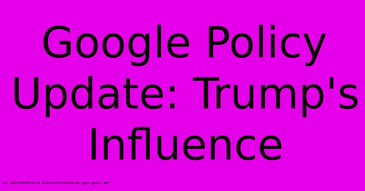 Google Policy Update: Trump's Influence