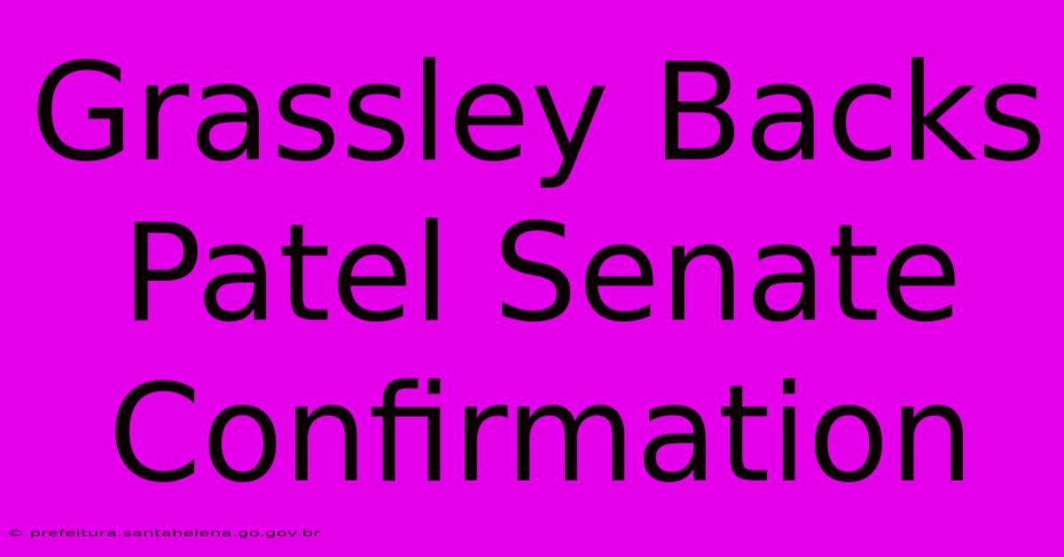 Grassley Backs Patel Senate Confirmation Grassley Backs Patel Senate Confirmation