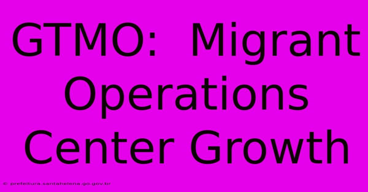 GTMO:  Migrant Operations Center Growth