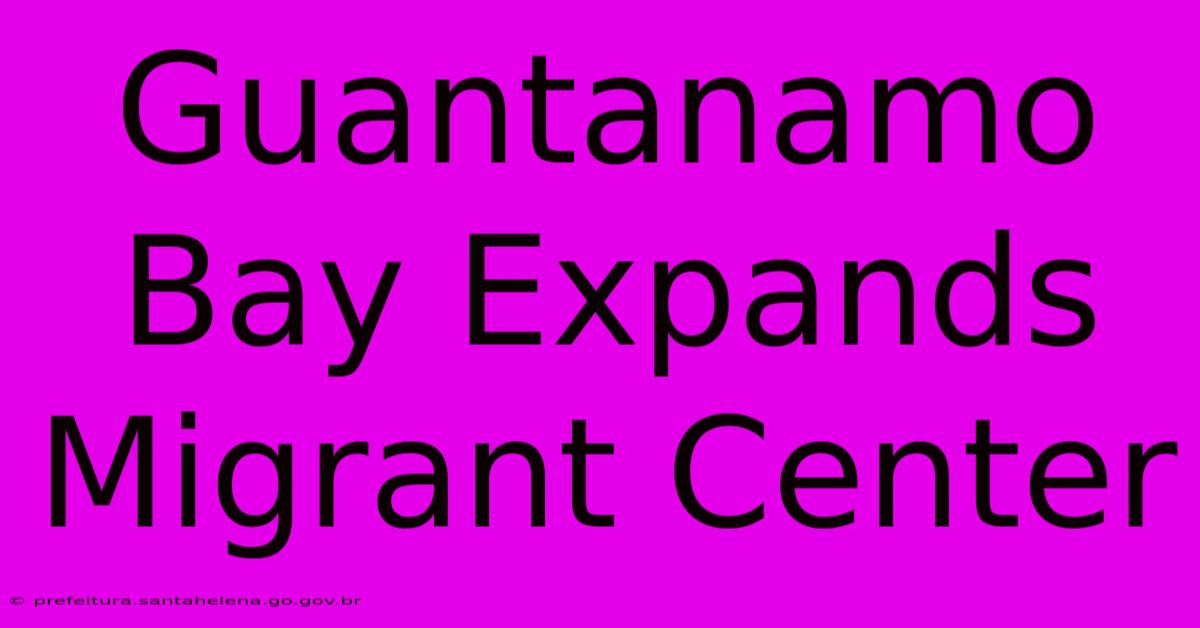 Guantanamo Bay Expands Migrant Center