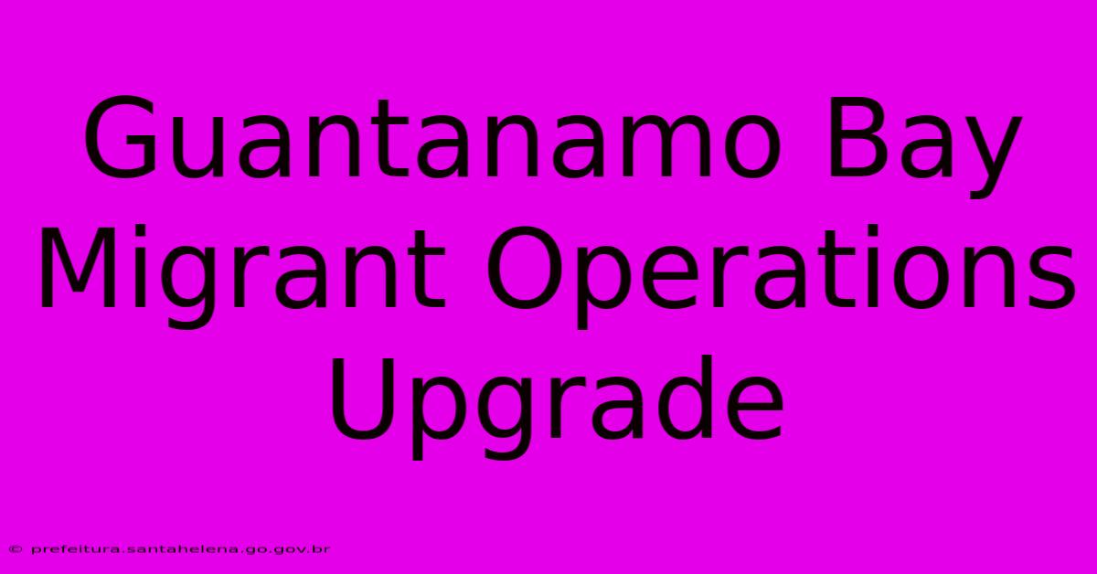 Guantanamo Bay Migrant Operations Upgrade