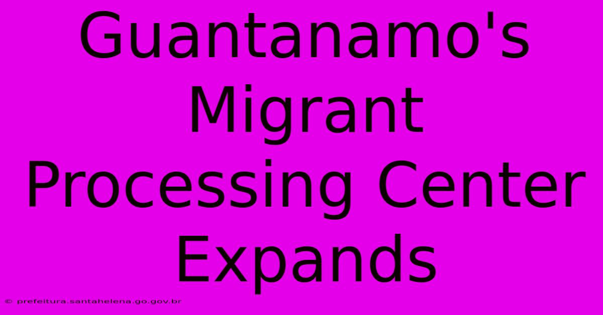 Guantanamo's Migrant Processing Center Expands