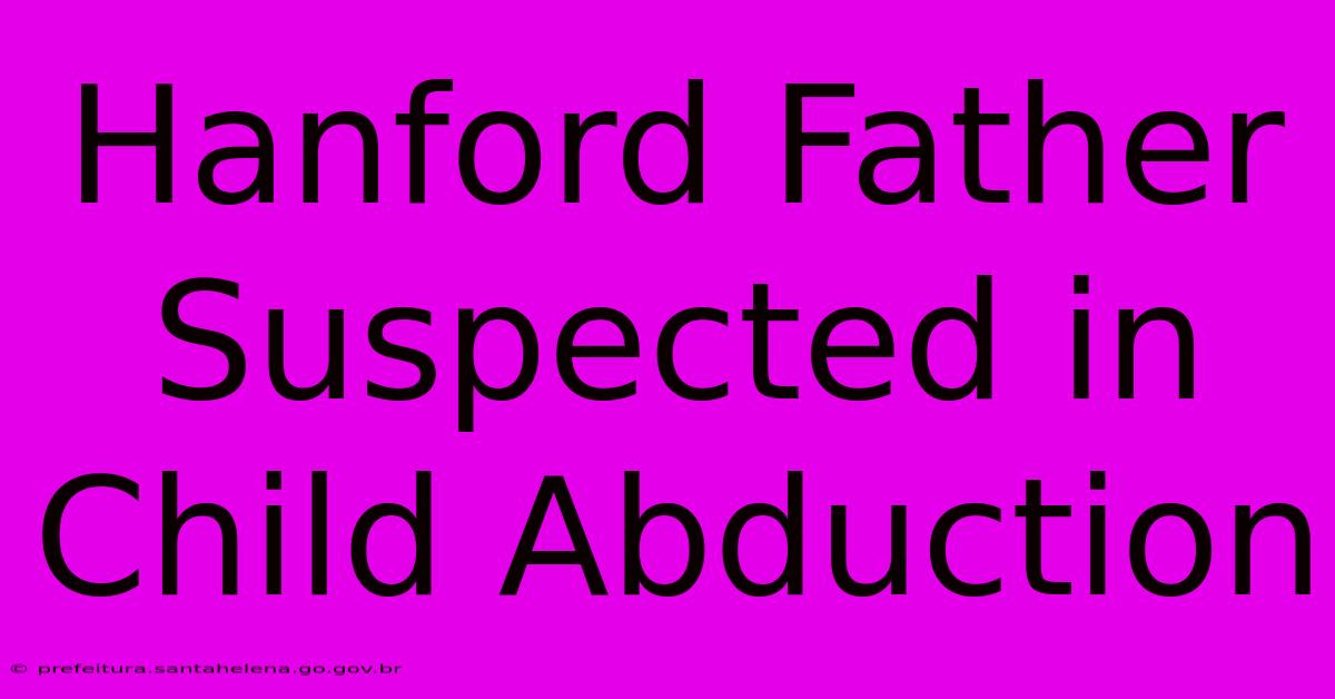 Hanford Father Suspected In Child Abduction