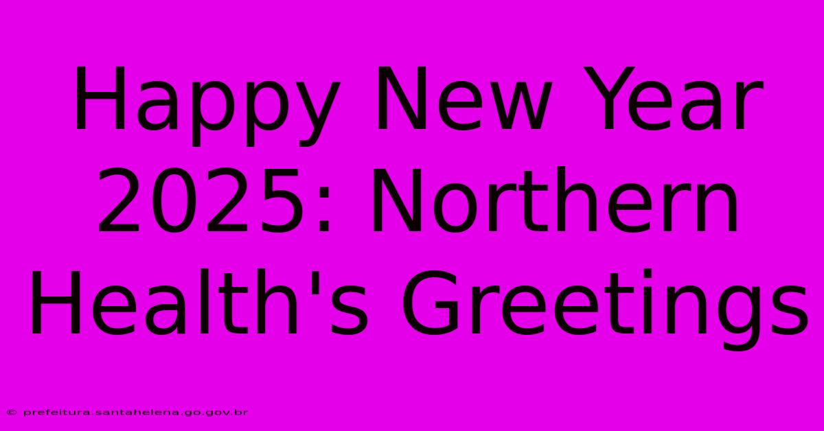 Happy New Year 2025: Northern Health's Greetings