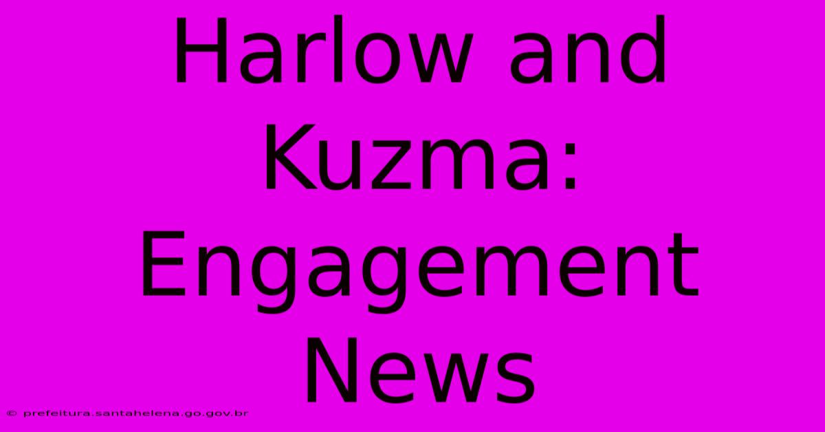 Harlow And Kuzma: Engagement News Harlow And Kuzma: Engagement News