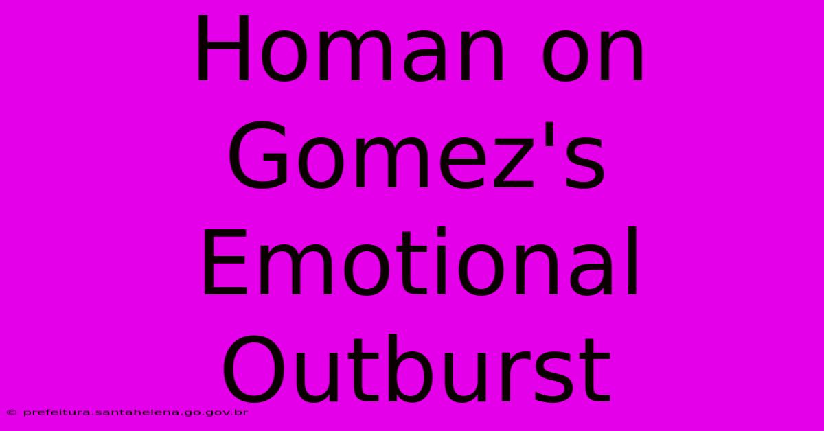 Homan On Gomez's Emotional Outburst