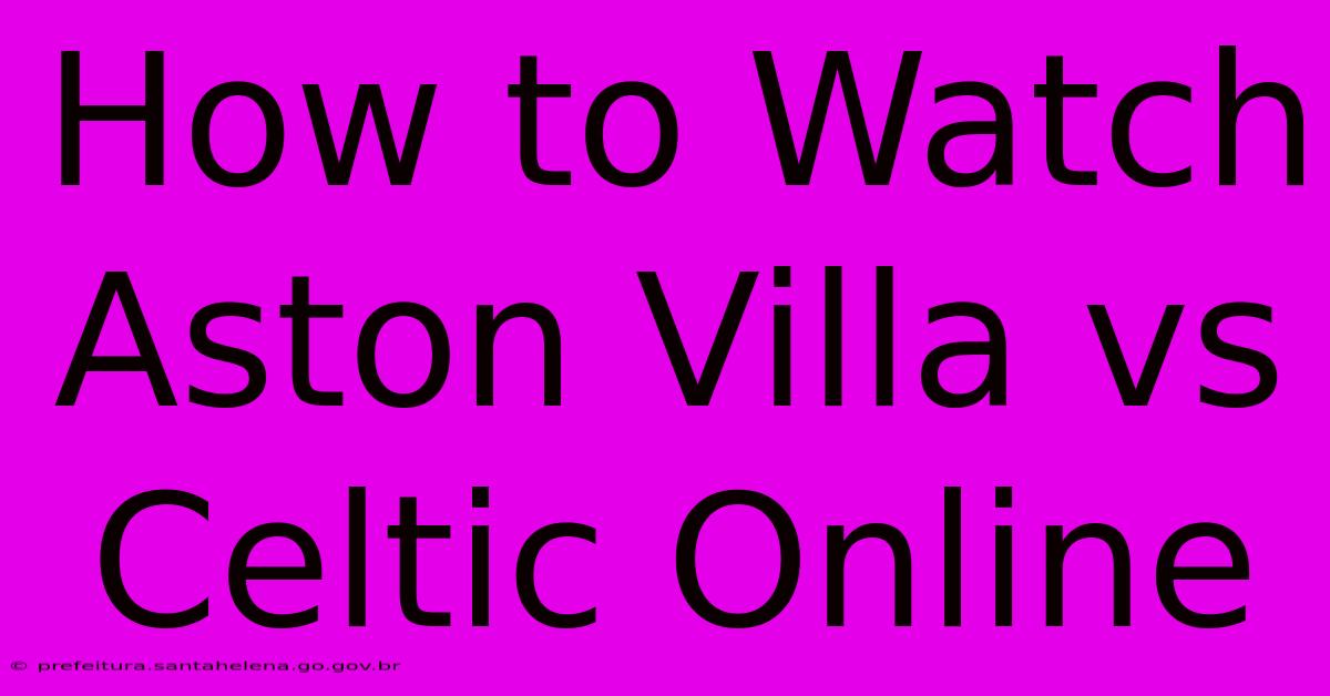 How To Watch Aston Villa Vs Celtic Online