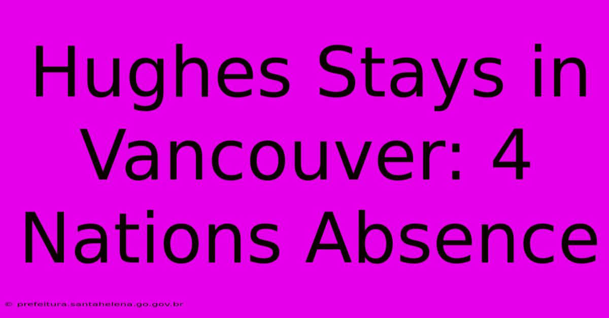 Hughes Stays In Vancouver: 4 Nations Absence Hughes Stays In Vancouver: 4 Nations Absence