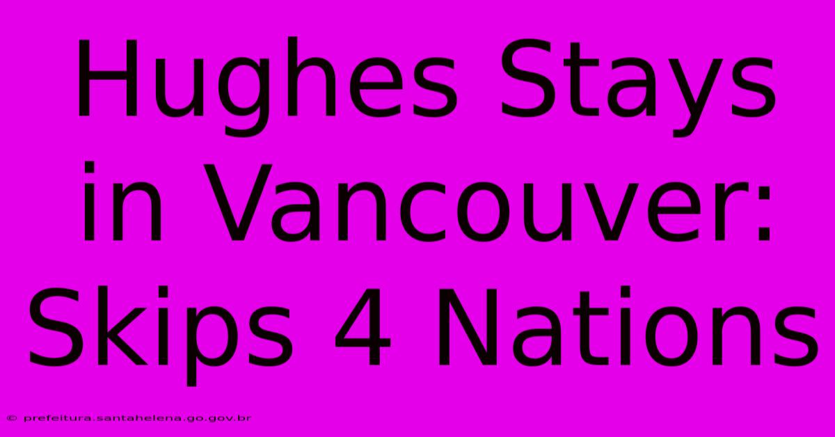 Hughes Stays In Vancouver: Skips 4 Nations Hughes Stays In Vancouver: Skips 4 Nations