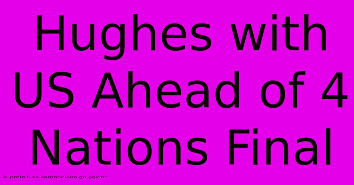 Hughes With US Ahead Of 4 Nations Final Hughes With US Ahead Of 4 Nations Final