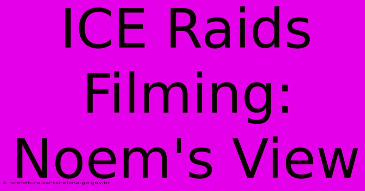 ICE Raids Filming: Noem's View