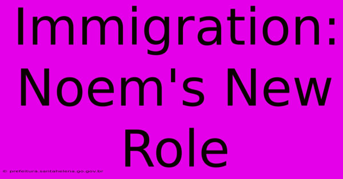 Immigration: Noem's New Role