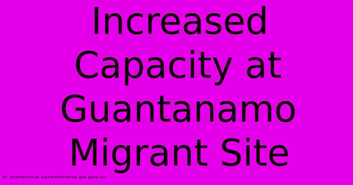 Increased Capacity At Guantanamo Migrant Site