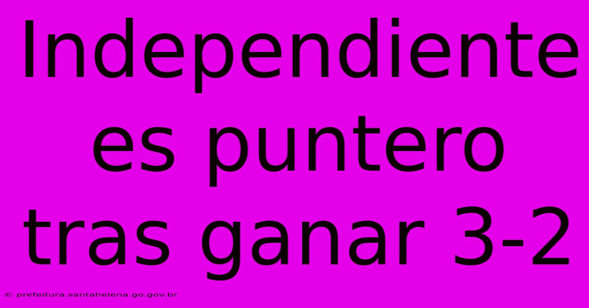 Independiente Es Puntero Tras Ganar 3-2