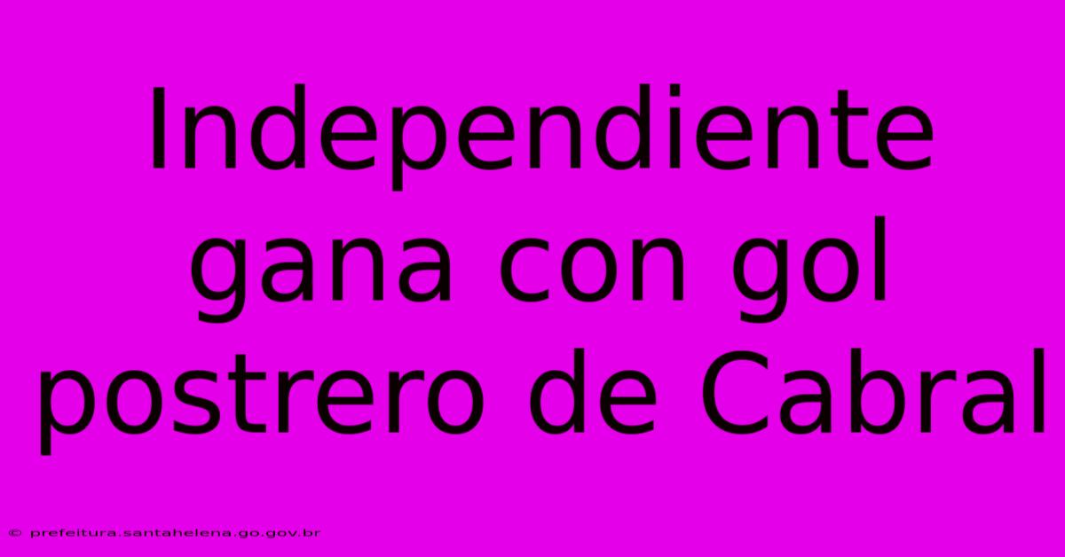 Independiente Gana Con Gol Postrero De Cabral