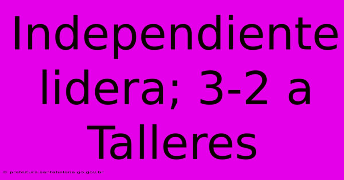 Independiente Lidera; 3-2 A Talleres