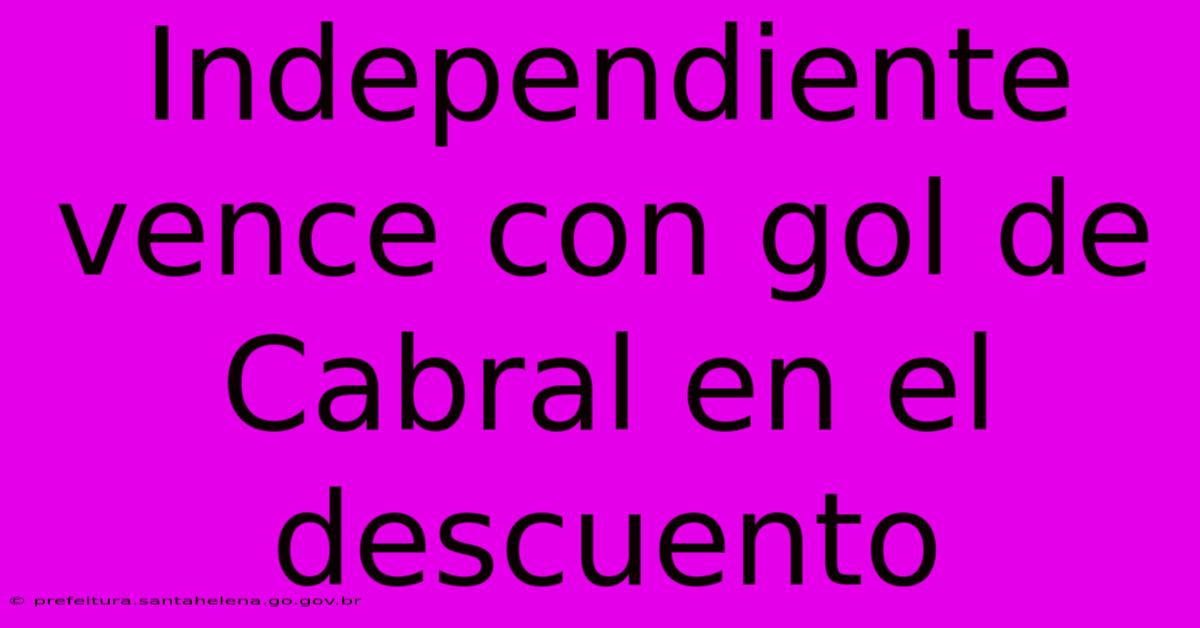 Independiente Vence Con Gol De Cabral En El Descuento