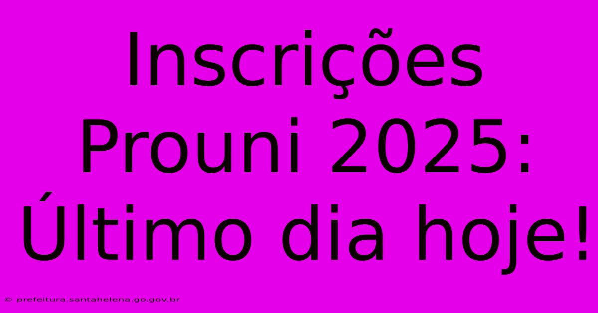 Inscrições Prouni 2025: Último Dia Hoje! Inscrições Prouni 2025: Último Dia Hoje!