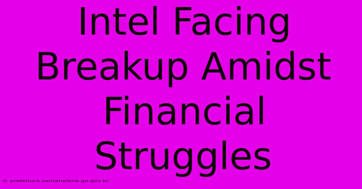 Intel Facing Breakup Amidst Financial Struggles Intel Facing Breakup Amidst Financial Struggles
