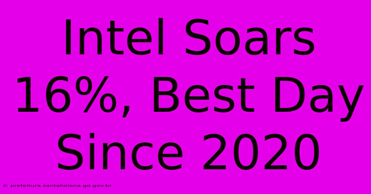 Intel Soars 16%, Best Day Since 2020 Intel Soars 16%, Best Day Since 2020