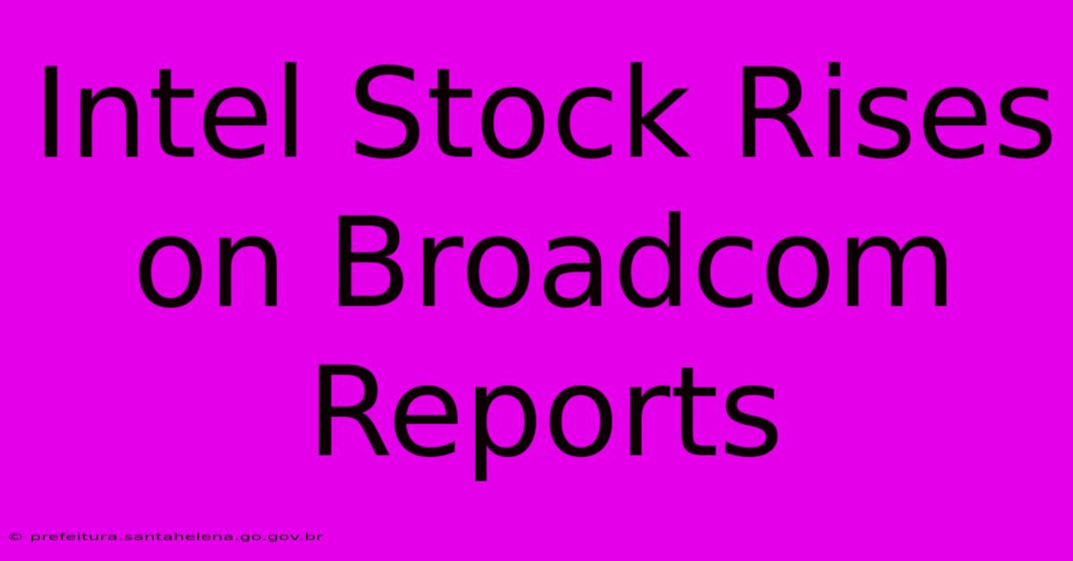 Intel Stock Rises On Broadcom Reports Intel Stock Rises On Broadcom Reports