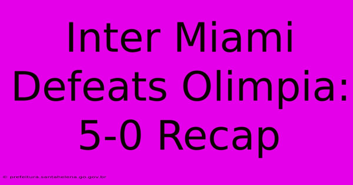 Inter Miami Defeats Olimpia: 5-0 Recap Inter Miami Defeats Olimpia: 5-0 Recap