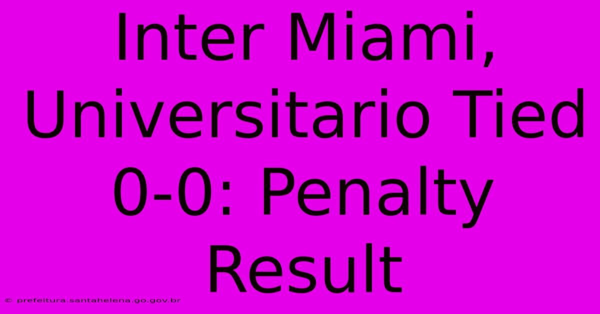 Inter Miami, Universitario Tied 0-0: Penalty Result