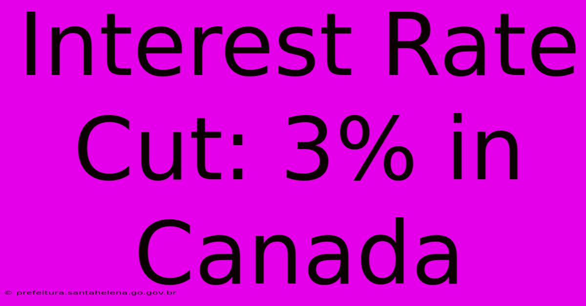 Interest Rate Cut: 3% In Canada Interest Rate Cut: 3% In Canada