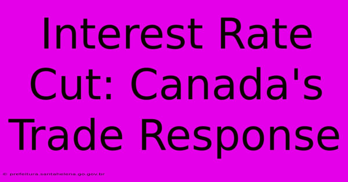 Interest Rate Cut: Canada's Trade Response