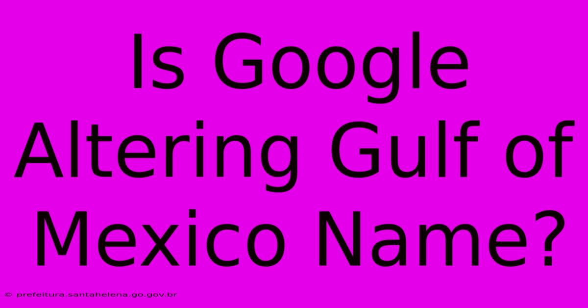 Is Google Altering Gulf Of Mexico Name?