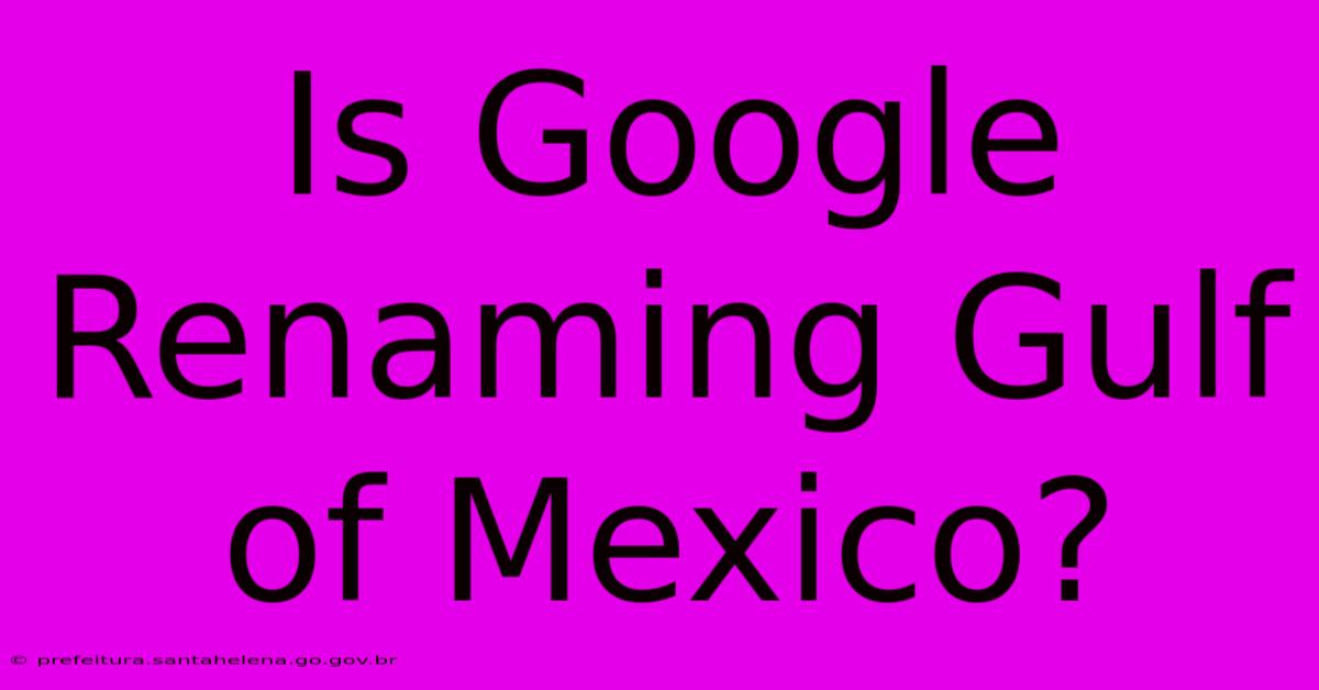 Is Google Renaming Gulf Of Mexico?