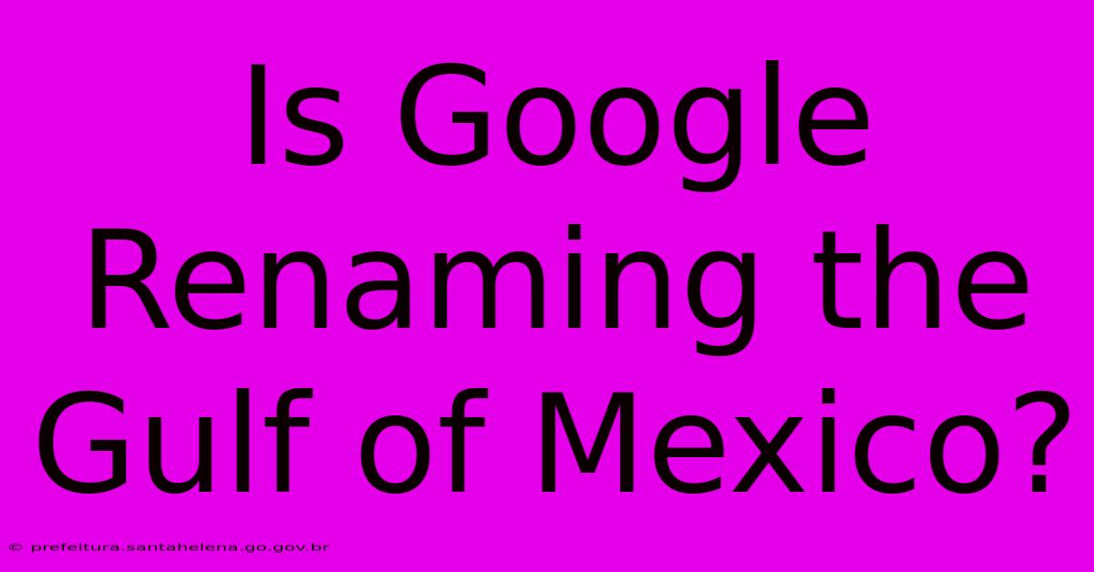 Is Google Renaming The Gulf Of Mexico?