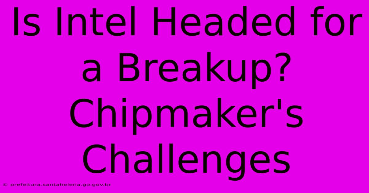 Is Intel Headed For A Breakup? Chipmaker's Challenges Is Intel Headed For A Breakup? Chipmaker's Challenges