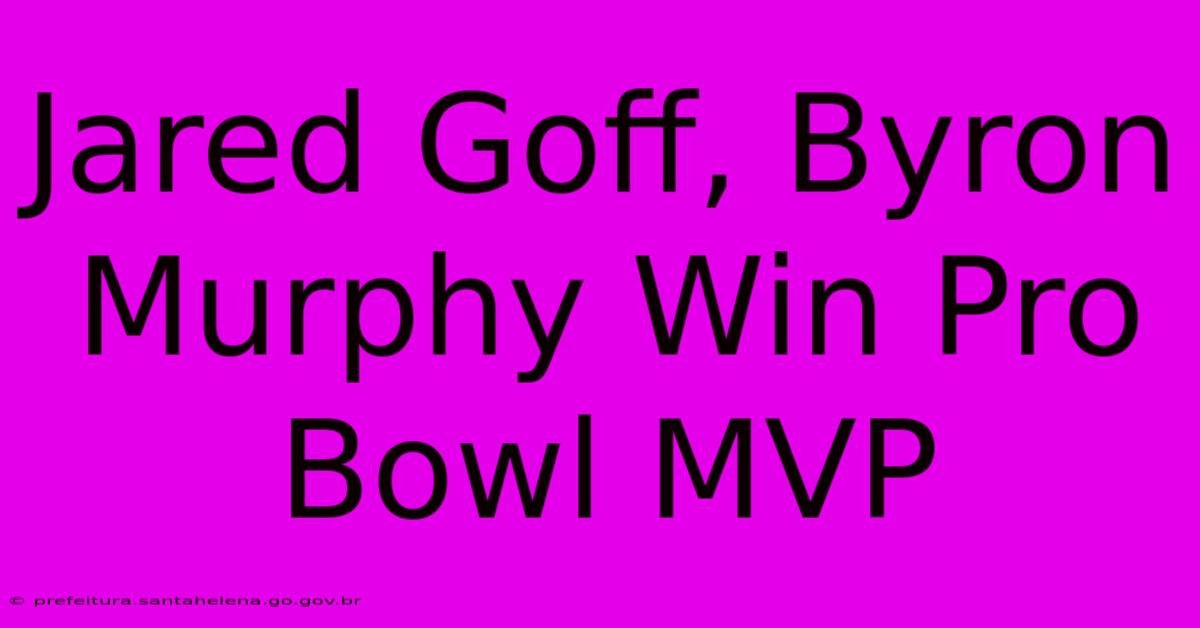 Jared Goff, Byron Murphy Win Pro Bowl MVP Jared Goff, Byron Murphy Win Pro Bowl MVP