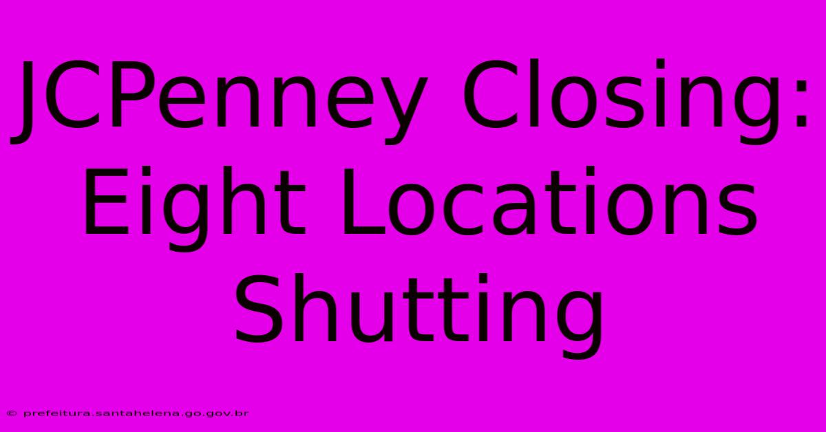 JCPenney Closing: Eight Locations Shutting JCPenney Closing: Eight Locations Shutting