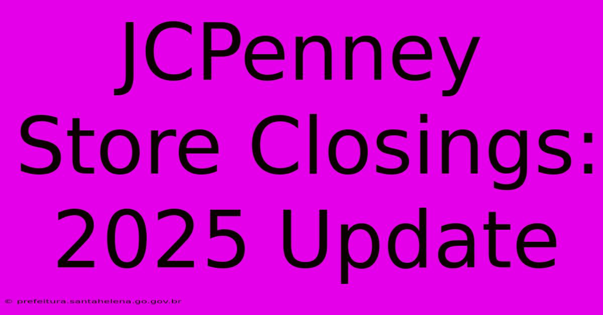 JCPenney Store Closings: 2025 Update JCPenney Store Closings: 2025 Update