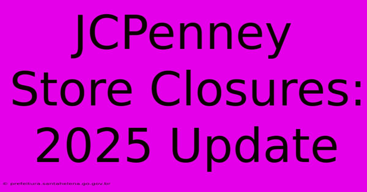 JCPenney Store Closures: 2025 Update JCPenney Store Closures: 2025 Update