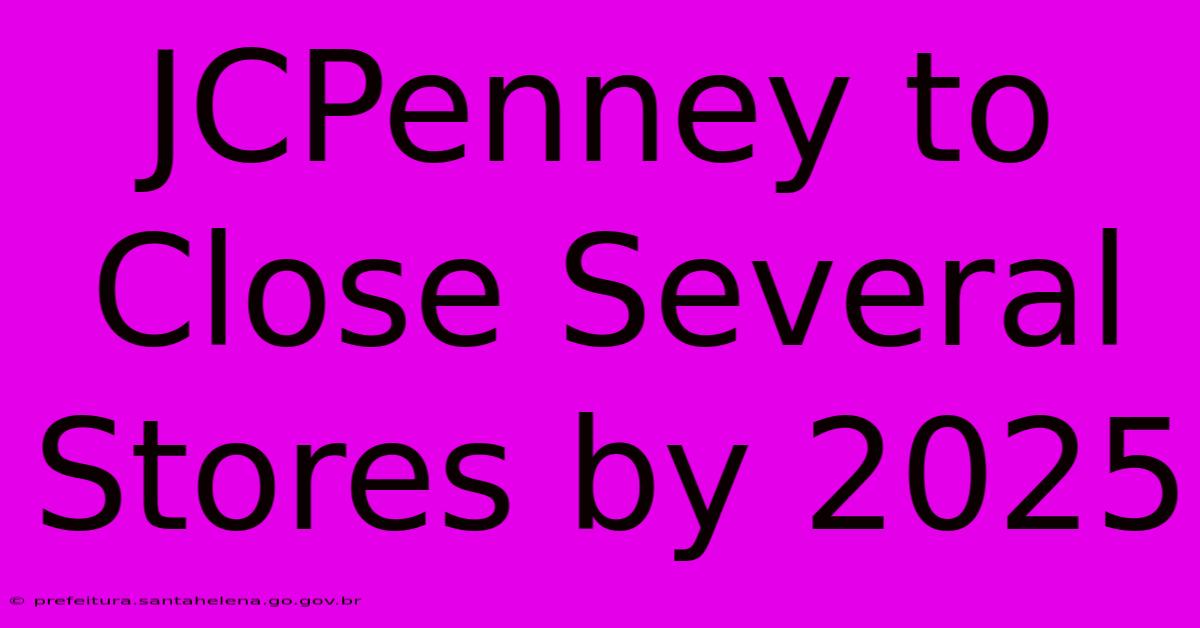 JCPenney To Close Several Stores By 2025 JCPenney To Close Several Stores By 2025