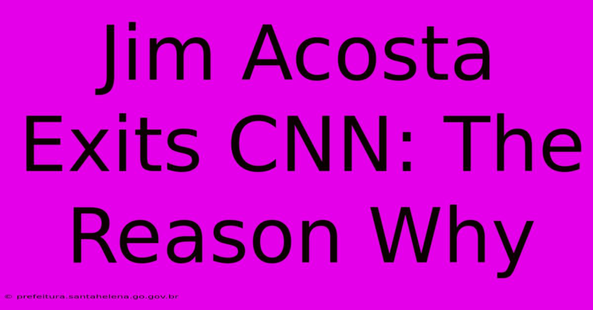 Jim Acosta Exits CNN: The Reason Why