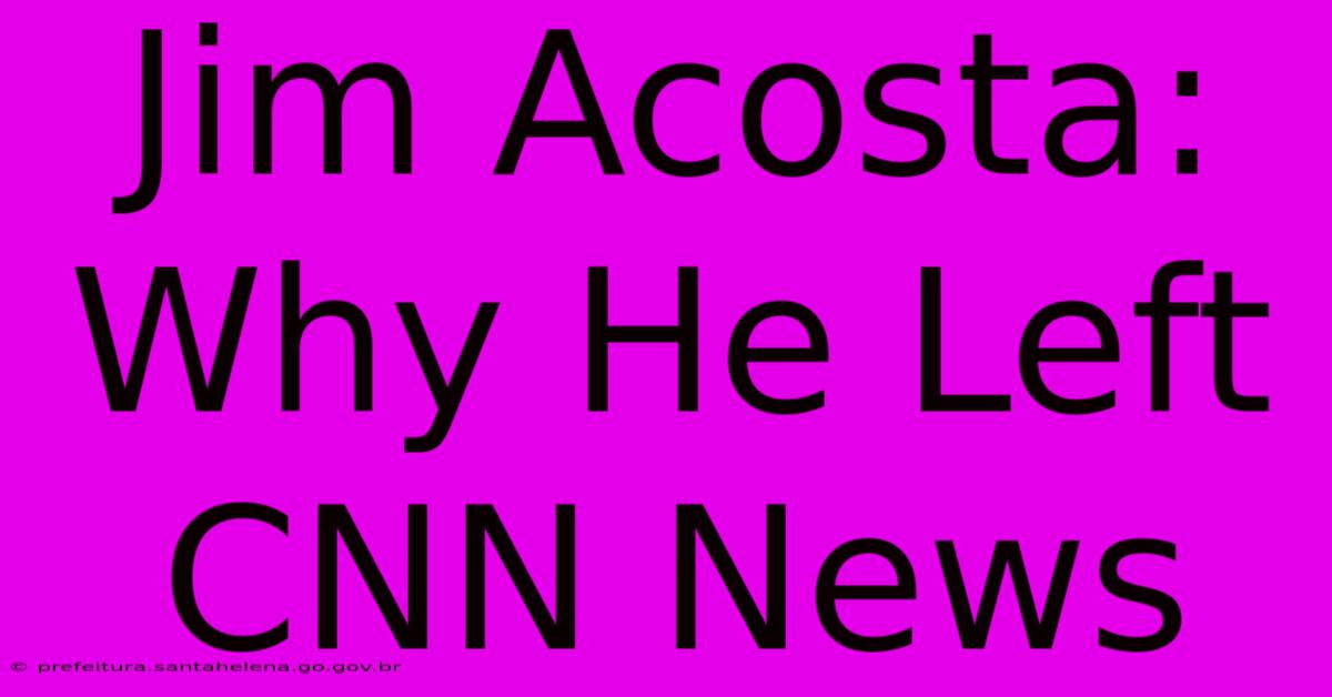 Jim Acosta: Why He Left CNN News