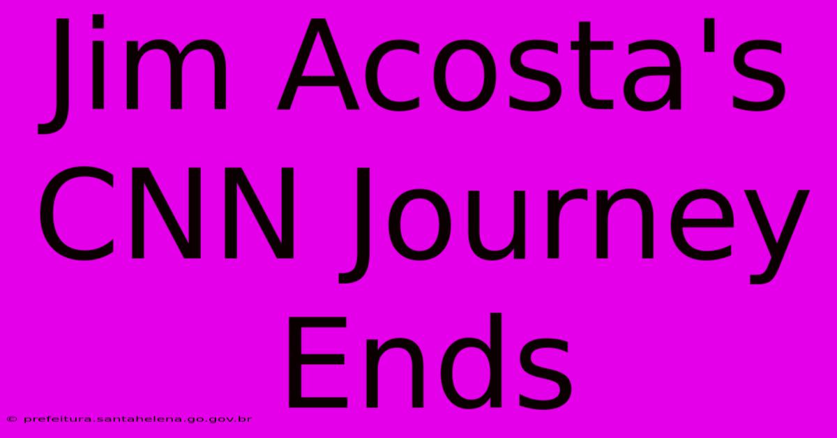 Jim Acosta's CNN Journey Ends