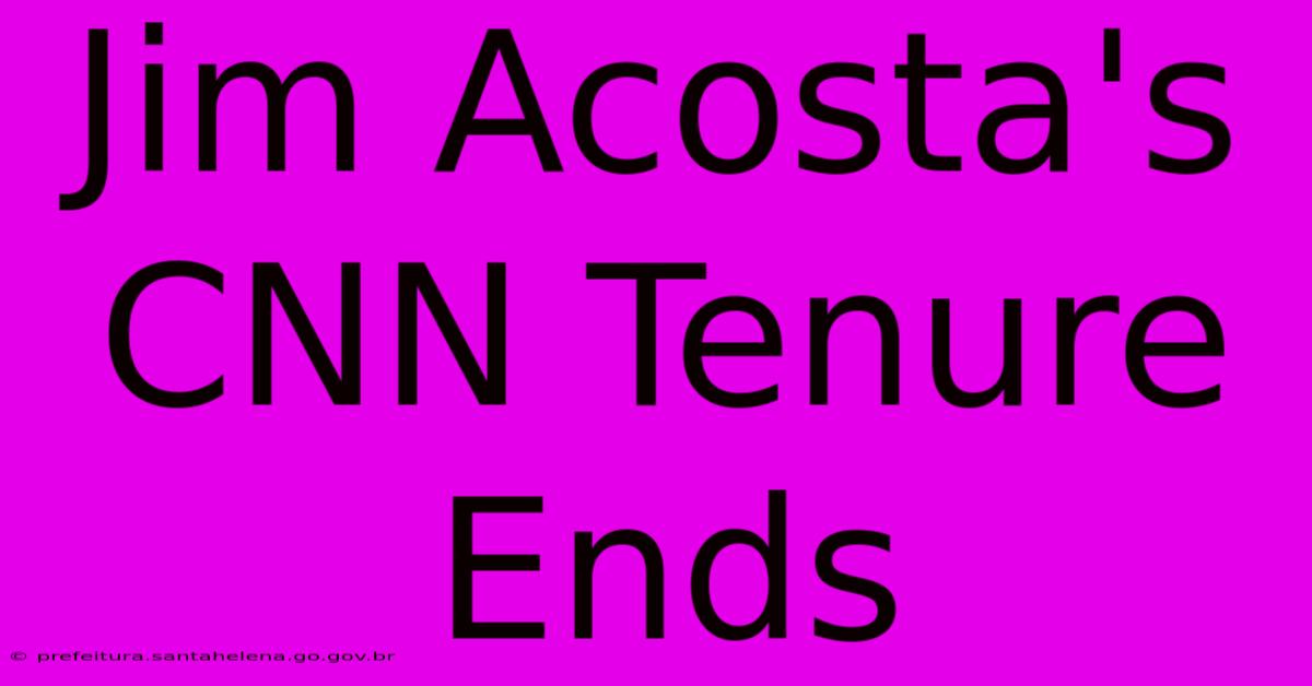 Jim Acosta's CNN Tenure Ends