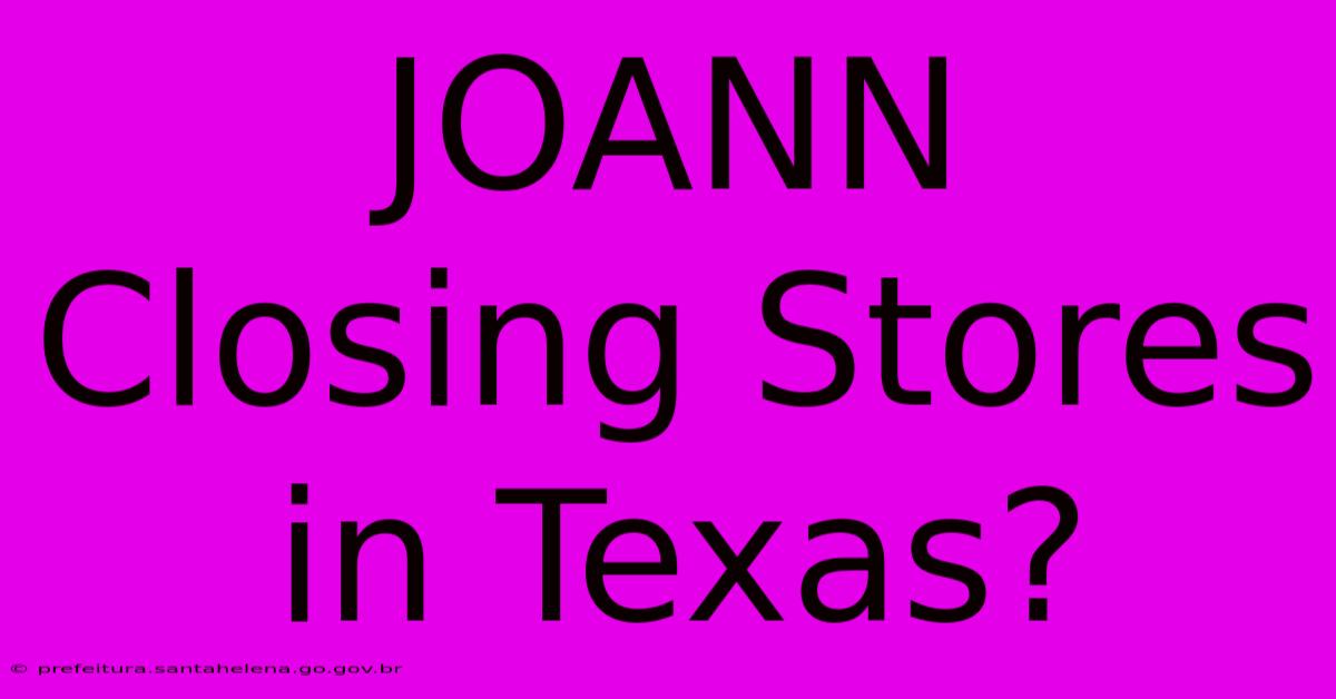 JOANN Closing Stores In Texas? JOANN Closing Stores In Texas?