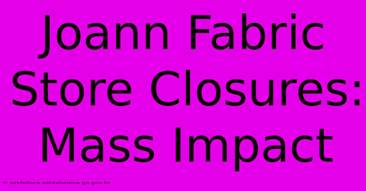 Joann Fabric Store Closures: Mass Impact Joann Fabric Store Closures: Mass Impact